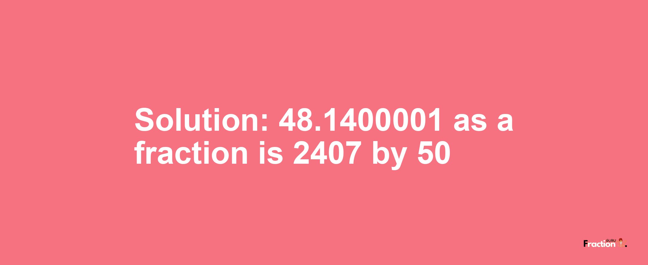Solution:48.1400001 as a fraction is 2407/50